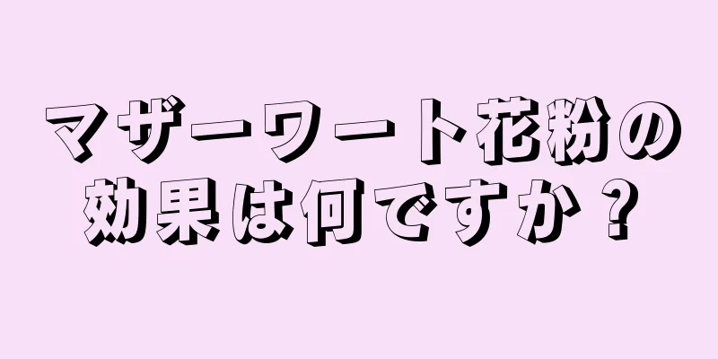 マザーワート花粉の効果は何ですか？