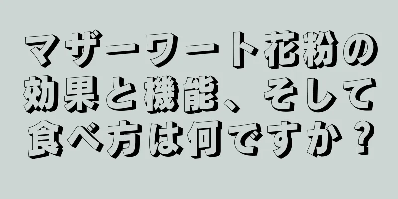 マザーワート花粉の効果と機能、そして食べ方は何ですか？