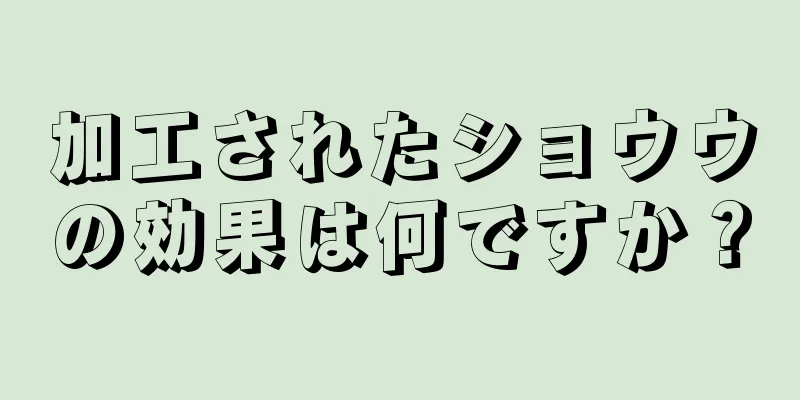 加工されたショウウの効果は何ですか？