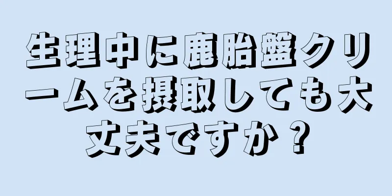 生理中に鹿胎盤クリームを摂取しても大丈夫ですか？