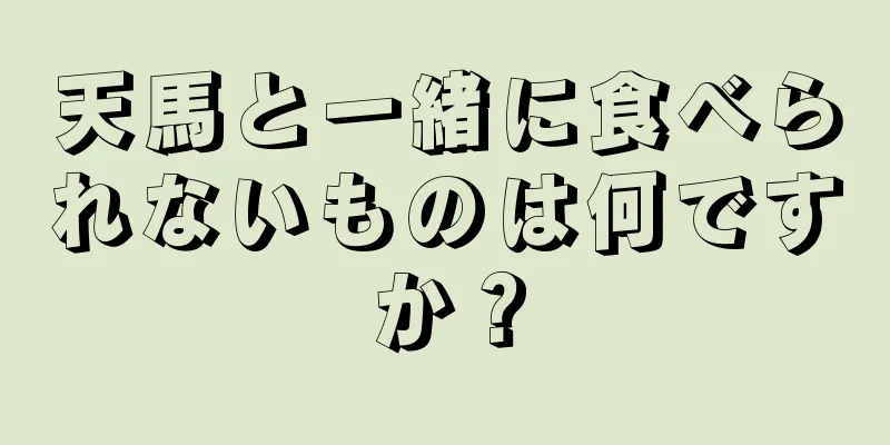 天馬と一緒に食べられないものは何ですか？