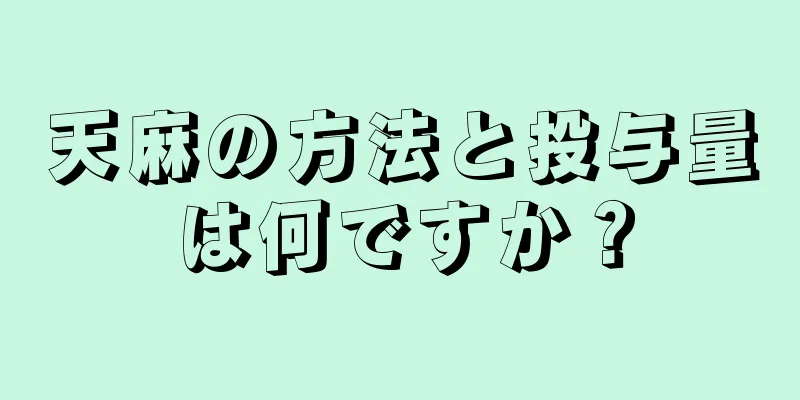 天麻の方法と投与量は何ですか？
