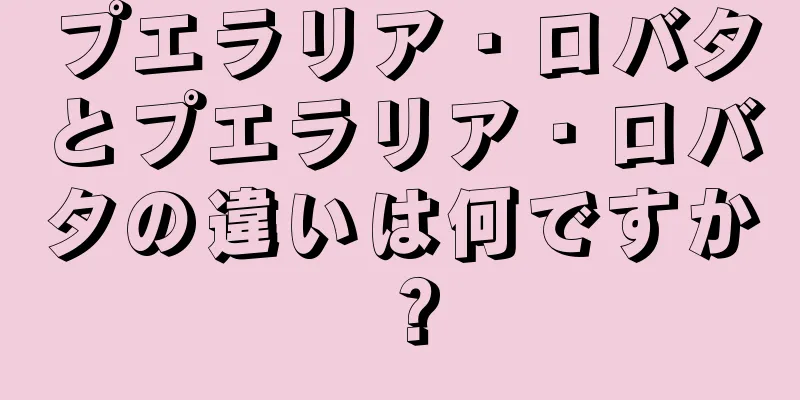 プエラリア・ロバタとプエラリア・ロバタの違いは何ですか？
