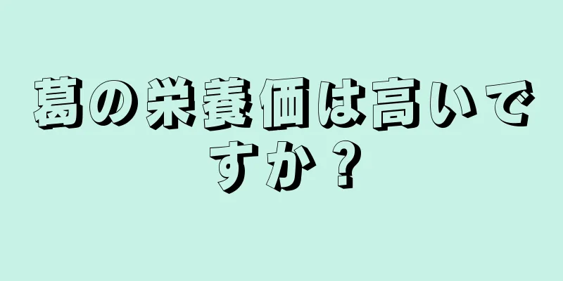 葛の栄養価は高いですか？