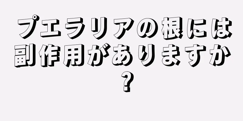 プエラリアの根には副作用がありますか？