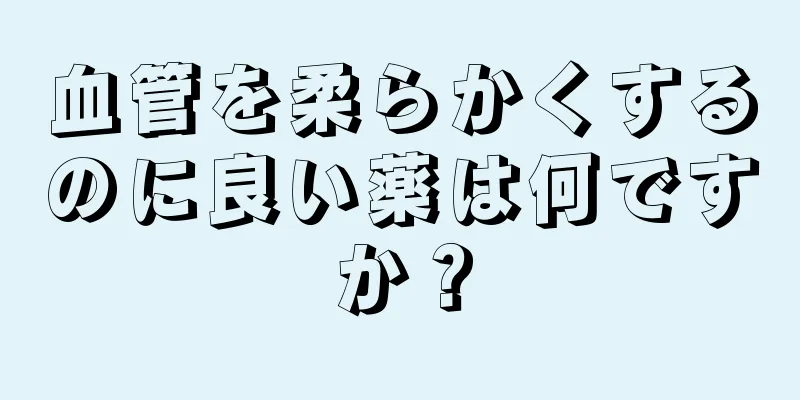 血管を柔らかくするのに良い薬は何ですか？