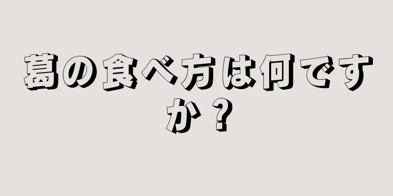葛の食べ方は何ですか？