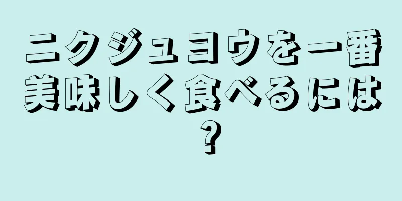 ニクジュヨウを一番美味しく食べるには？