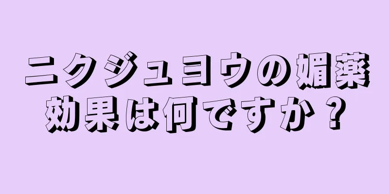 ニクジュヨウの媚薬効果は何ですか？
