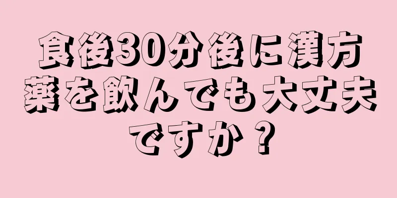 食後30分後に漢方薬を飲んでも大丈夫ですか？