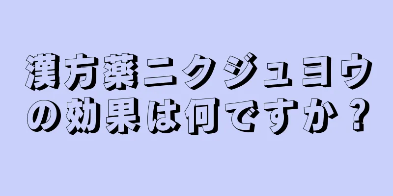 漢方薬ニクジュヨウの効果は何ですか？