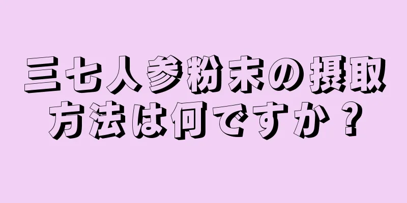 三七人参粉末の摂取方法は何ですか？