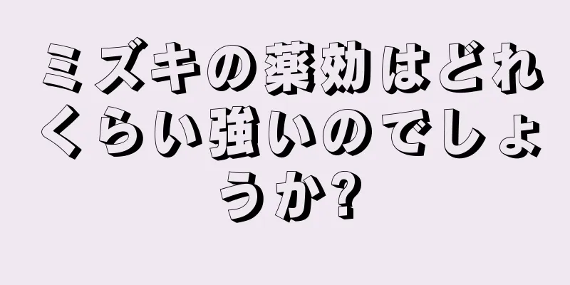 ミズキの薬効はどれくらい強いのでしょうか?
