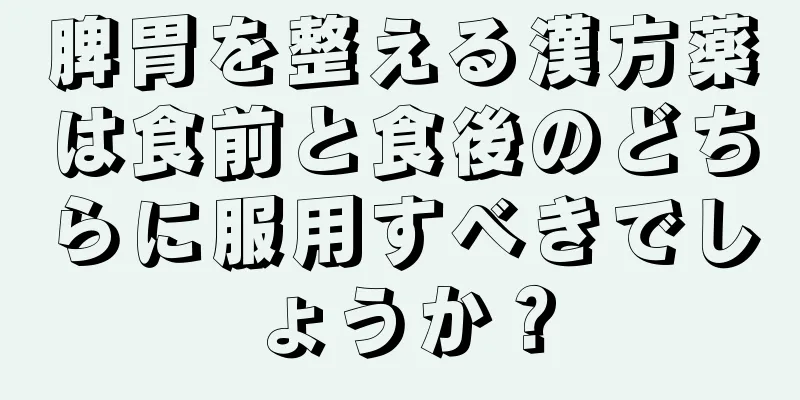 脾胃を整える漢方薬は食前と食後のどちらに服用すべきでしょうか？