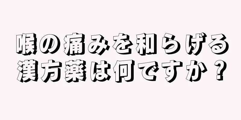 喉の痛みを和らげる漢方薬は何ですか？