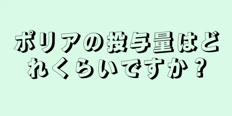 ポリアの投与量はどれくらいですか？