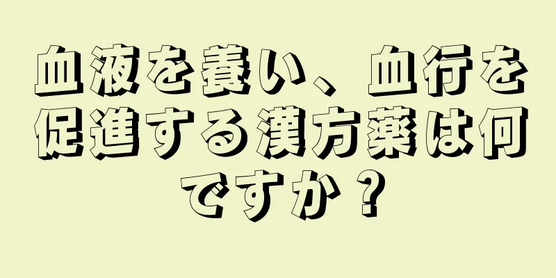 血液を養い、血行を促進する漢方薬は何ですか？