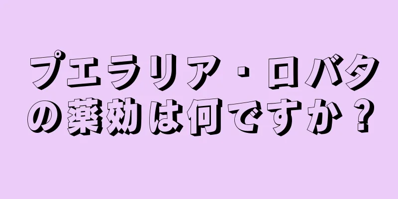 プエラリア・ロバタの薬効は何ですか？
