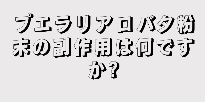 プエラリアロバタ粉末の副作用は何ですか?