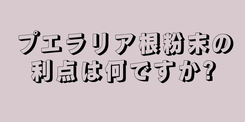 プエラリア根粉末の利点は何ですか?
