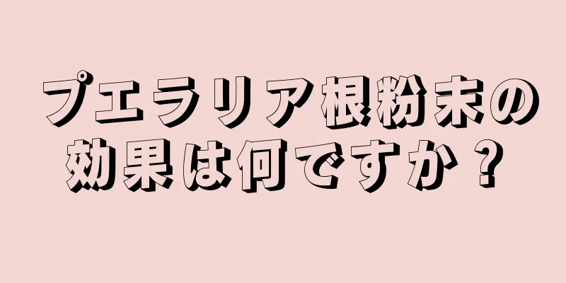 プエラリア根粉末の効果は何ですか？