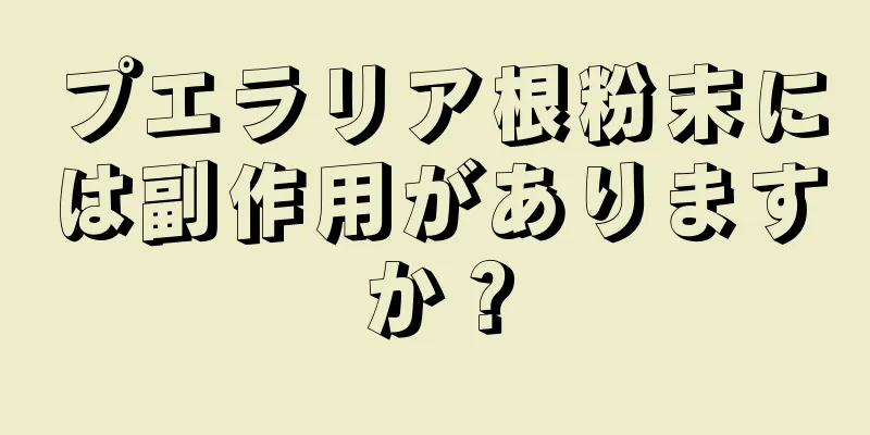 プエラリア根粉末には副作用がありますか？