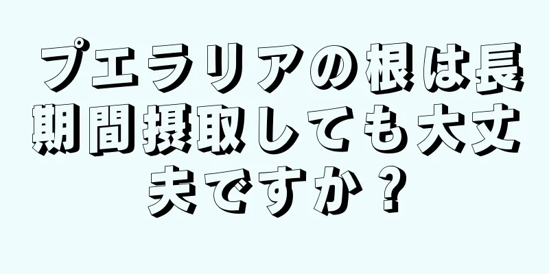 プエラリアの根は長期間摂取しても大丈夫ですか？