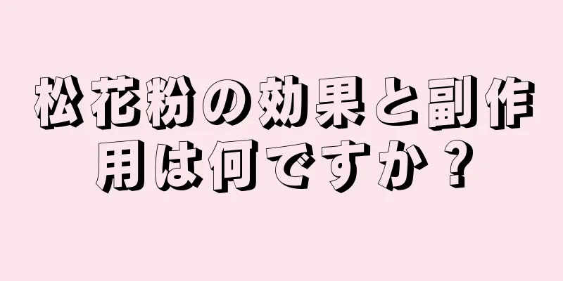 松花粉の効果と副作用は何ですか？