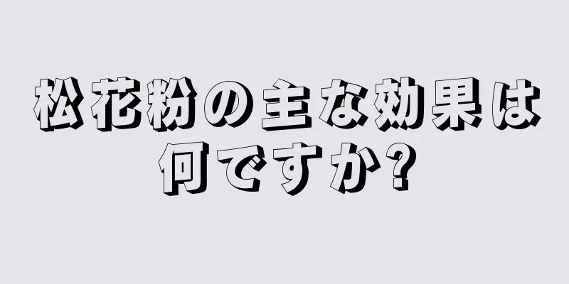 松花粉の主な効果は何ですか?
