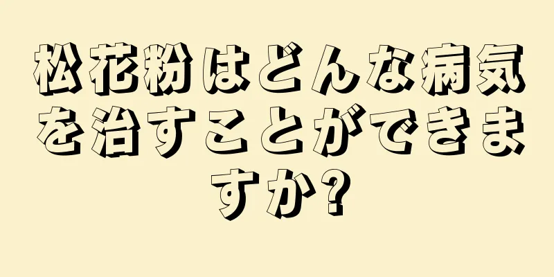 松花粉はどんな病気を治すことができますか?