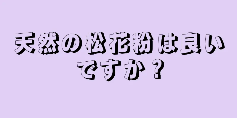 天然の松花粉は良いですか？