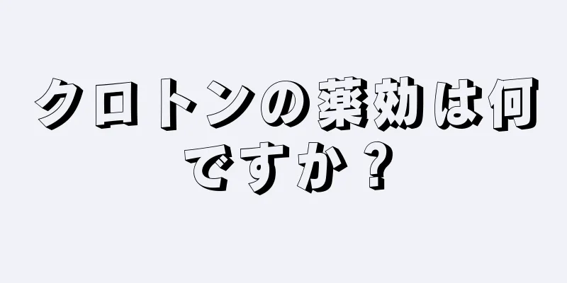 クロトンの薬効は何ですか？