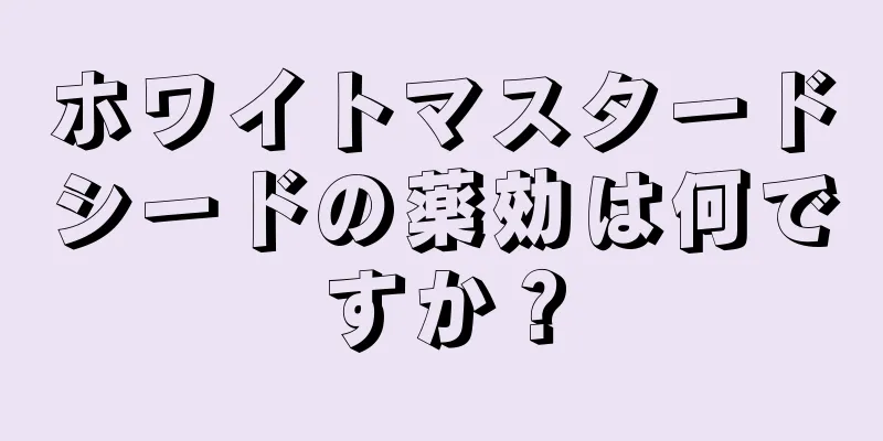 ホワイトマスタードシードの薬効は何ですか？