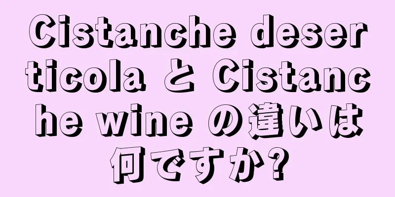 Cistanche deserticola と Cistanche wine の違いは何ですか?