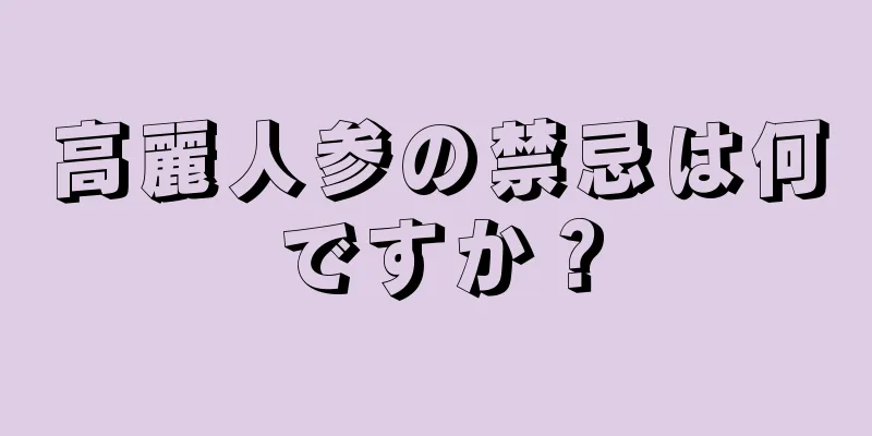 高麗人参の禁忌は何ですか？