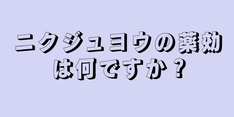 ニクジュヨウの薬効は何ですか？