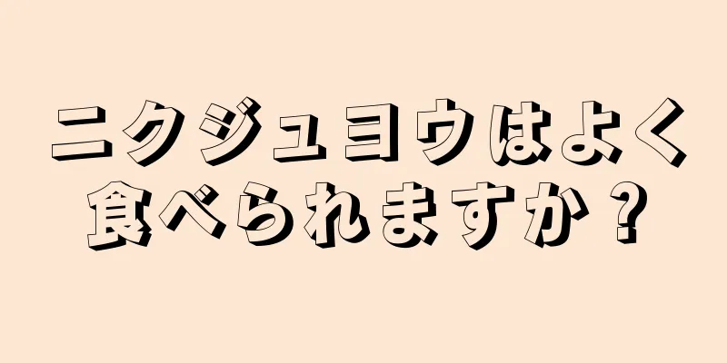 ニクジュヨウはよく食べられますか？