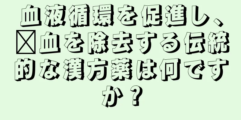 血液循環を促進し、瘀血を除去する伝統的な漢方薬は何ですか？