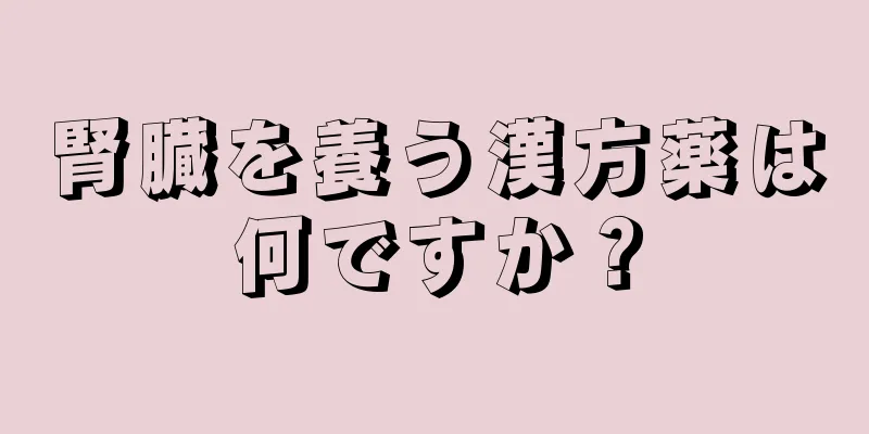 腎臓を養う漢方薬は何ですか？