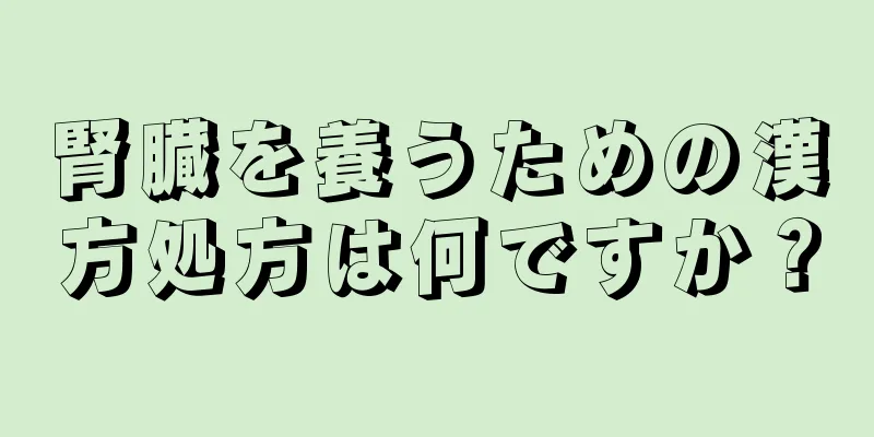 腎臓を養うための漢方処方は何ですか？