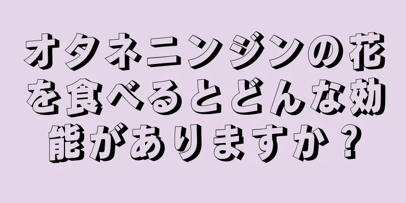 オタネニンジンの花を食べるとどんな効能がありますか？