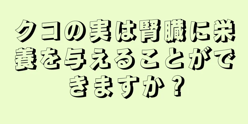 クコの実は腎臓に栄養を与えることができますか？