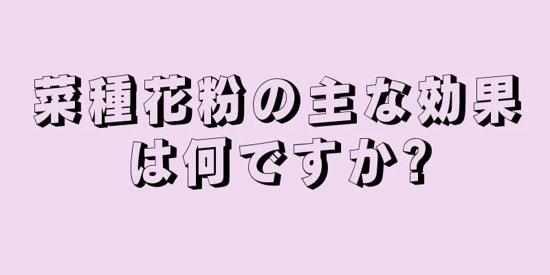菜種花粉の主な効果は何ですか?