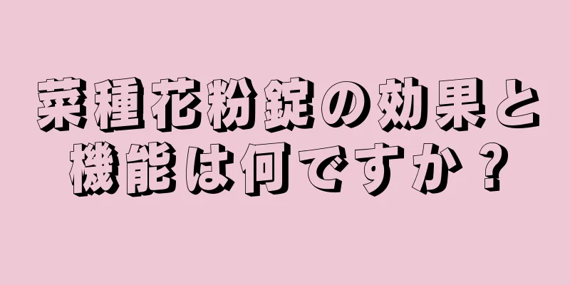 菜種花粉錠の効果と機能は何ですか？