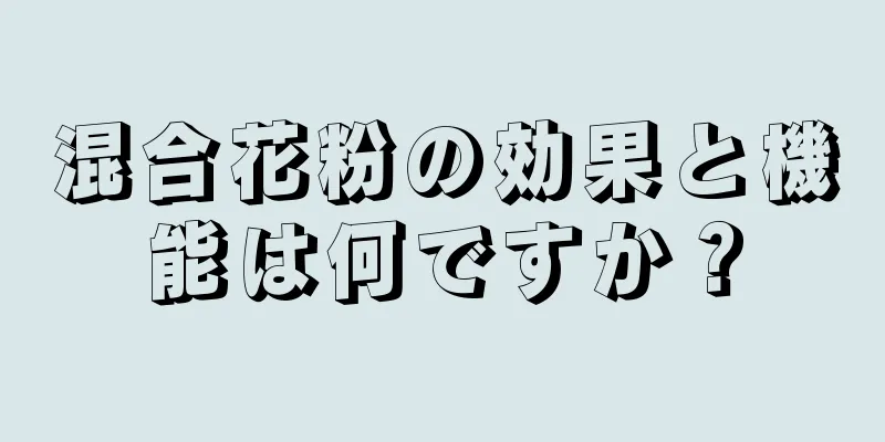 混合花粉の効果と機能は何ですか？