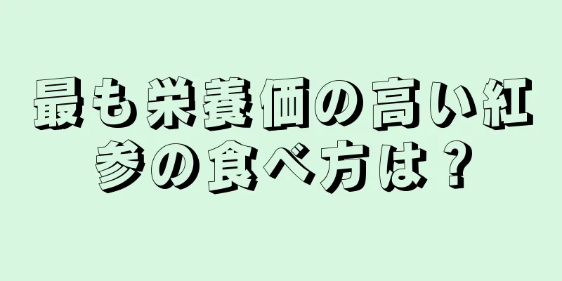 最も栄養価の高い紅参の食べ方は？