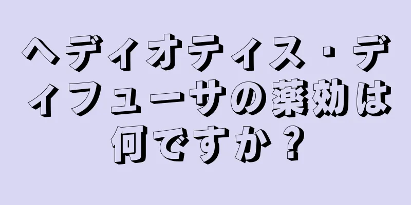 ヘディオティス・ディフューサの薬効は何ですか？