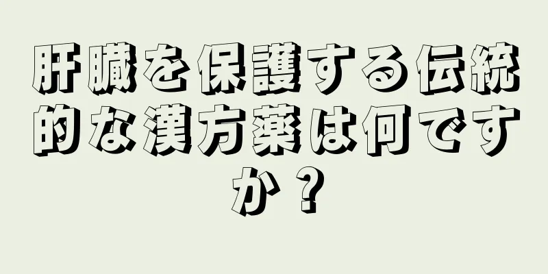 肝臓を保護する伝統的な漢方薬は何ですか？