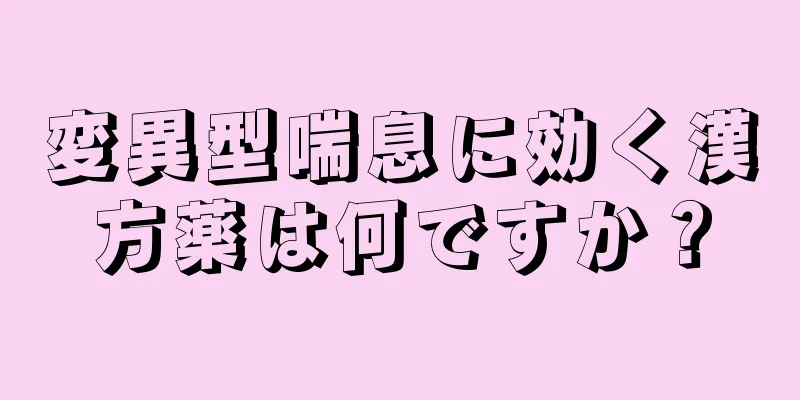 変異型喘息に効く漢方薬は何ですか？