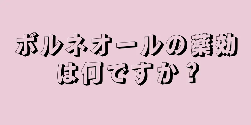 ボルネオールの薬効は何ですか？